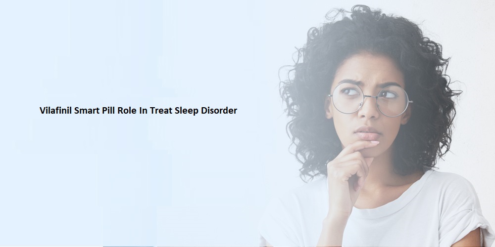 Vilafinil Smart Pill Role In Treat Sleep Disorder