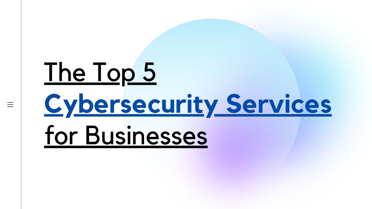 The Top 5 Cybersecurity Services for Businesses